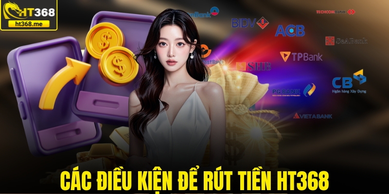 Các điều kiện để rút tiền HT368
