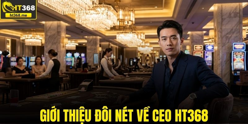 Giới thiệu đôi nét về CEO HT368