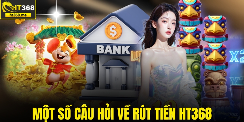 Một số câu hỏi về rút tiền HT368