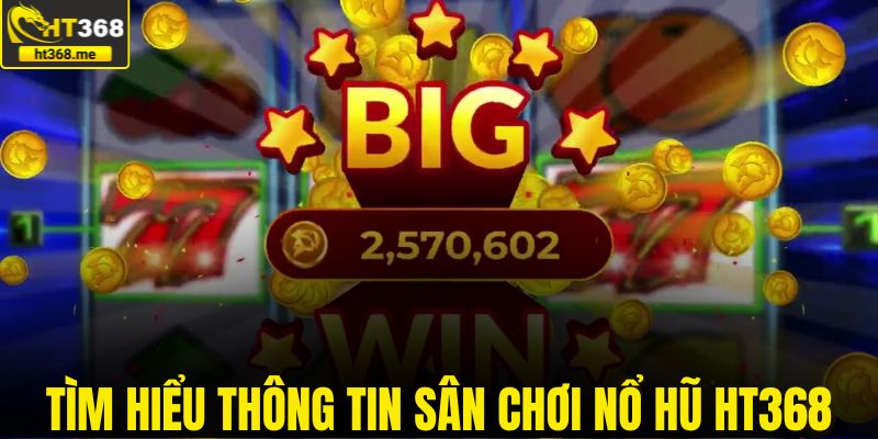 Tìm hiểu thông tin sân chơi nổ hũ HT368